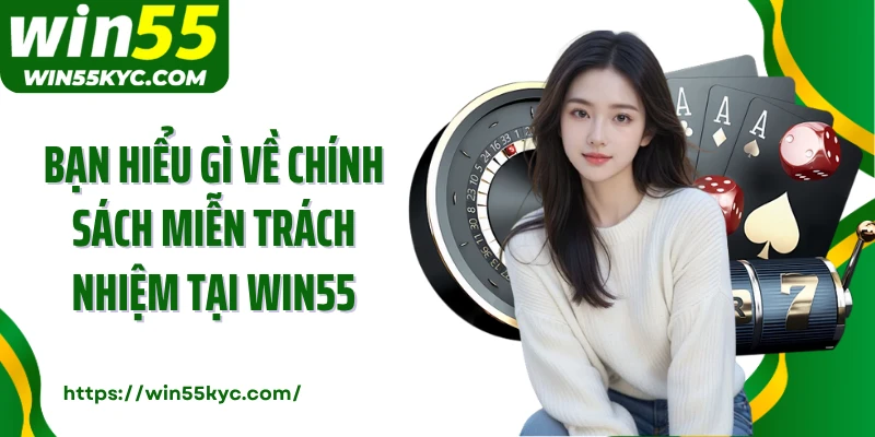 Bạn hiểu gì về chính sách miễn trách nhiệm tại Win55