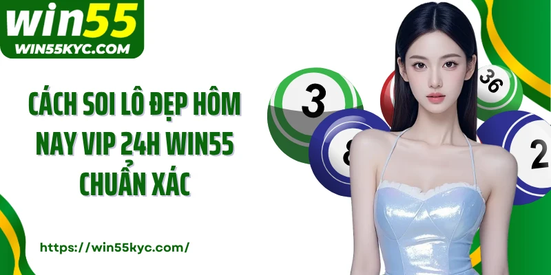 Cách soi lô đẹp hôm nay vip 24h Win55 chuẩn xác