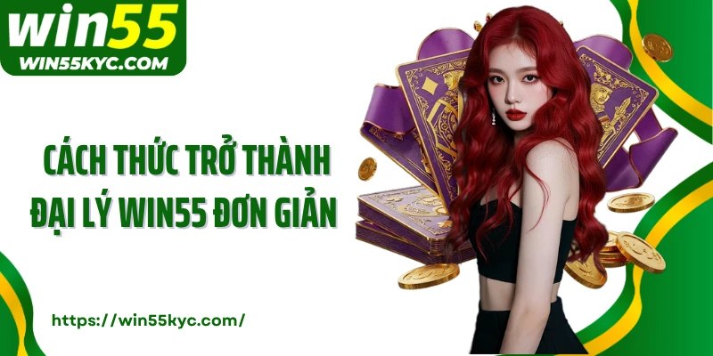 Cách thức trở thành đại lý Win55 đơn giản