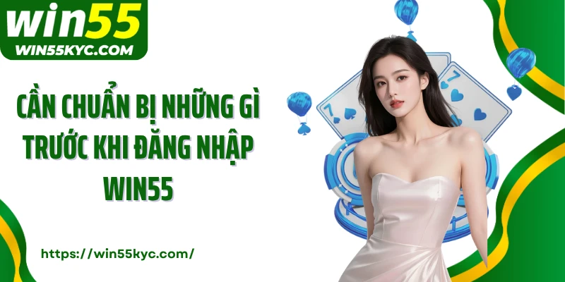 Cần chuẩn bị những gì trước khi đăng nhập Win55