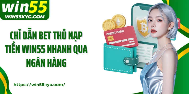 Chỉ dẫn bet thủ nạp tiền Win55 nhanh qua ngân hàng