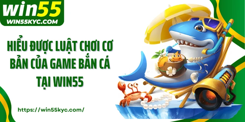 Hiểu được luật chơi cơ bản của game bắn cá tại Win55