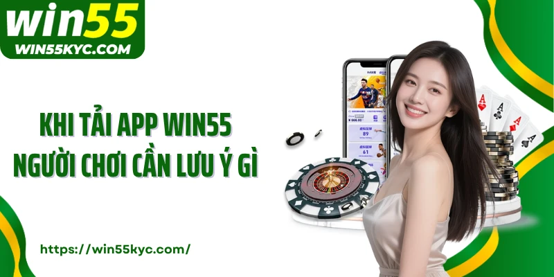 Khi tải app Win55 người chơi cần lưu ý gì?