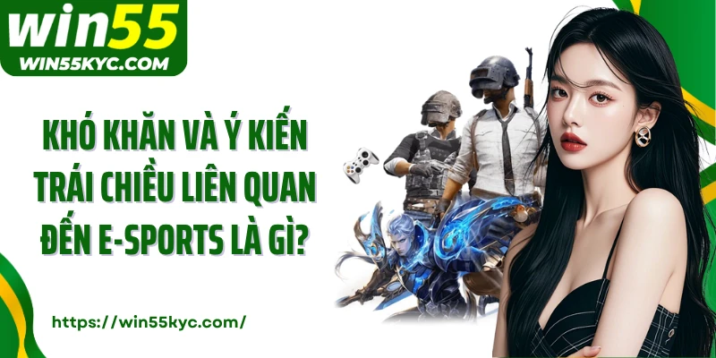 Khó khăn và ý kiến trái chiều liên quan đến e-Sports là gì?