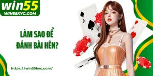 Làm Sao Để Đánh Bài Hên? Cùng Win55 Cải Thiện Vận Đỏ
