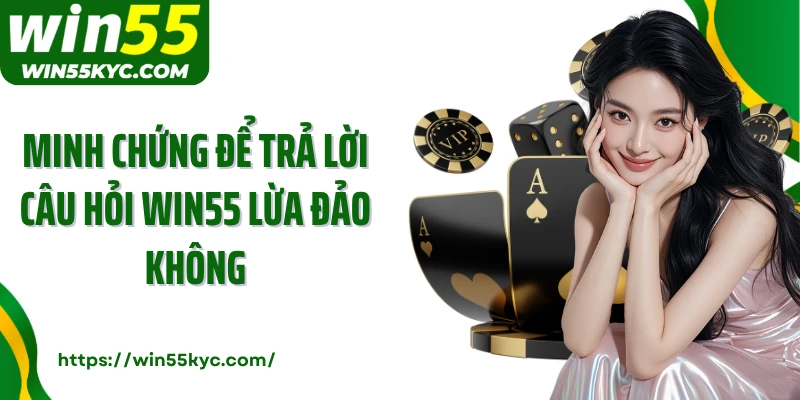 Minh chứng để trả lời câu hỏi WIN55 lừa đảo không