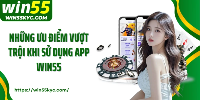 Những ưu điểm vượt trội khi sử dụng app Win55