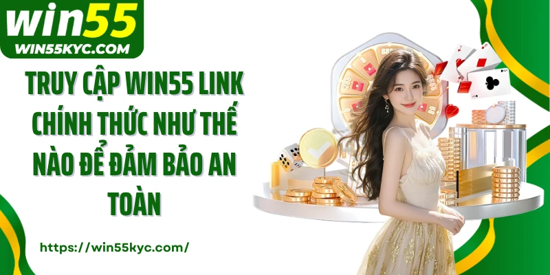 Truy cập Win55 link chính thức như thế nào để đảm bảo an toàn